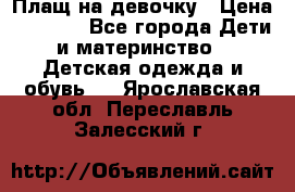 Плащ на девочку › Цена ­ 1 000 - Все города Дети и материнство » Детская одежда и обувь   . Ярославская обл.,Переславль-Залесский г.
